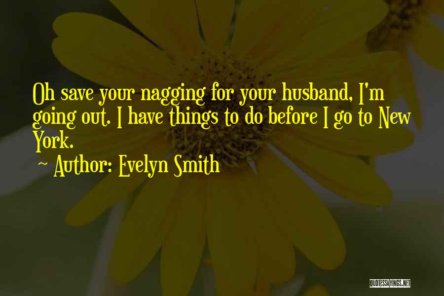 Evelyn Smith Quotes: Oh Save Your Nagging For Your Husband, I'm Going Out. I Have Things To Do Before I Go To New