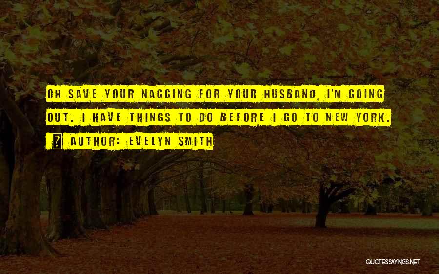 Evelyn Smith Quotes: Oh Save Your Nagging For Your Husband, I'm Going Out. I Have Things To Do Before I Go To New