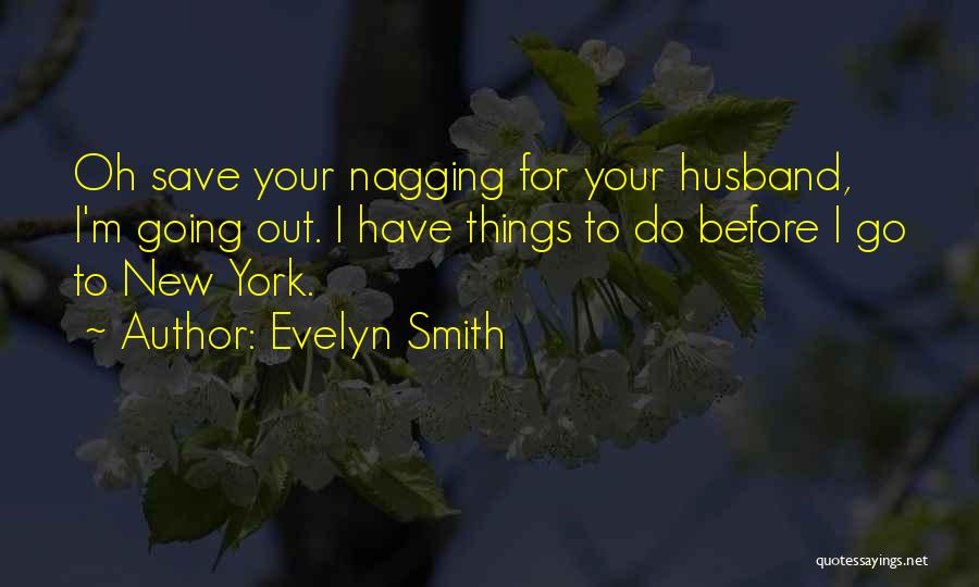 Evelyn Smith Quotes: Oh Save Your Nagging For Your Husband, I'm Going Out. I Have Things To Do Before I Go To New