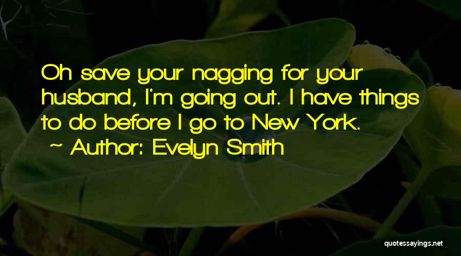 Evelyn Smith Quotes: Oh Save Your Nagging For Your Husband, I'm Going Out. I Have Things To Do Before I Go To New