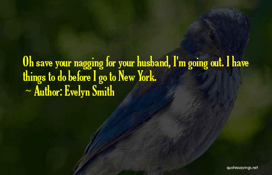 Evelyn Smith Quotes: Oh Save Your Nagging For Your Husband, I'm Going Out. I Have Things To Do Before I Go To New