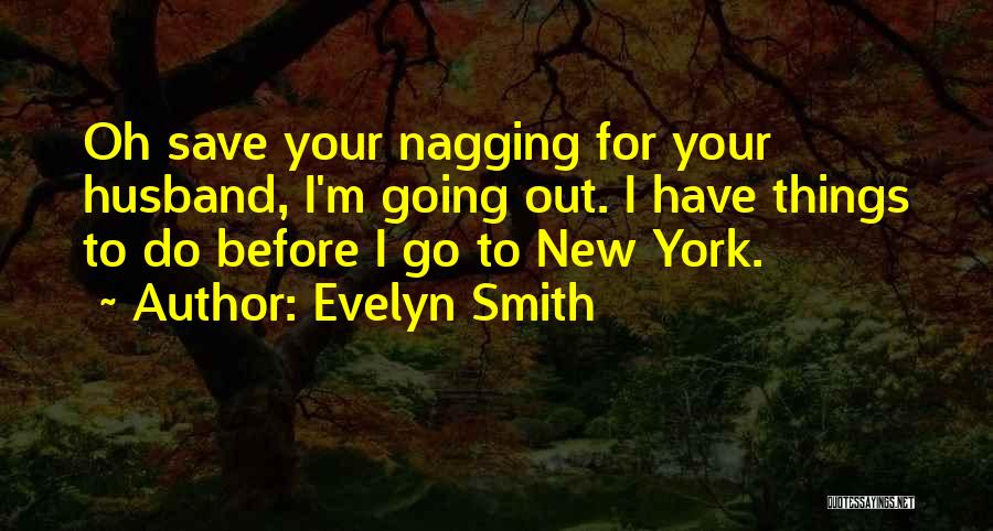 Evelyn Smith Quotes: Oh Save Your Nagging For Your Husband, I'm Going Out. I Have Things To Do Before I Go To New