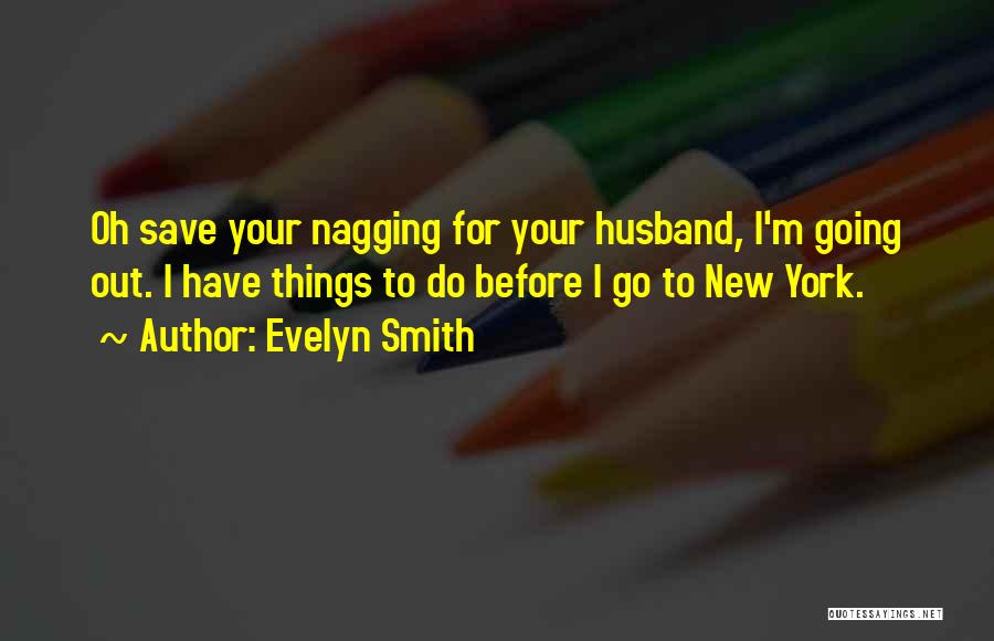 Evelyn Smith Quotes: Oh Save Your Nagging For Your Husband, I'm Going Out. I Have Things To Do Before I Go To New