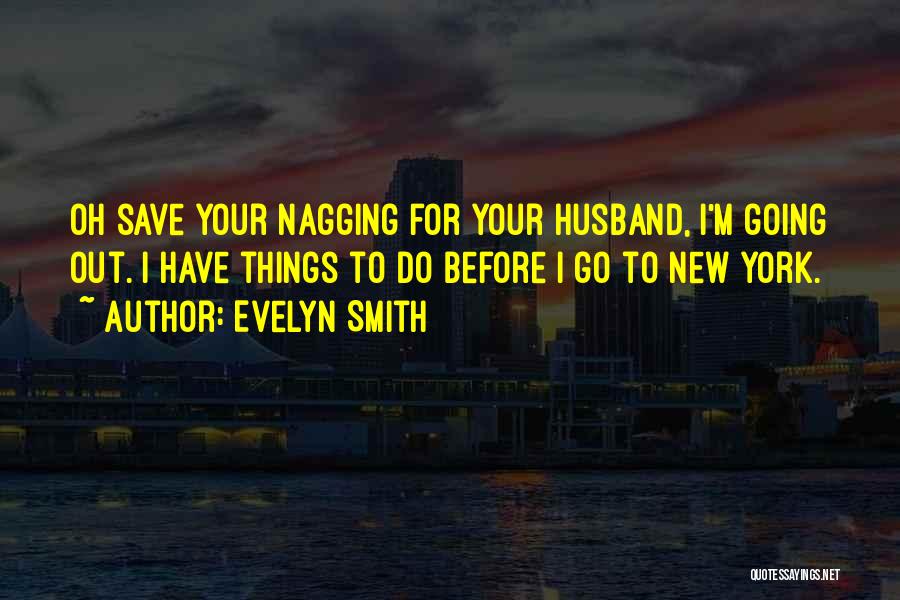 Evelyn Smith Quotes: Oh Save Your Nagging For Your Husband, I'm Going Out. I Have Things To Do Before I Go To New