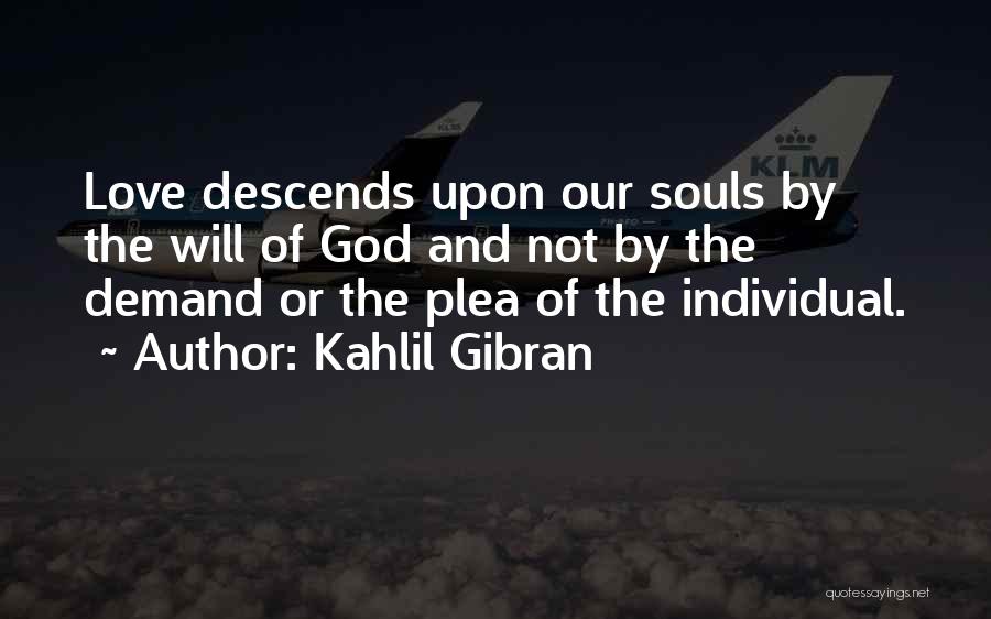 Kahlil Gibran Quotes: Love Descends Upon Our Souls By The Will Of God And Not By The Demand Or The Plea Of The