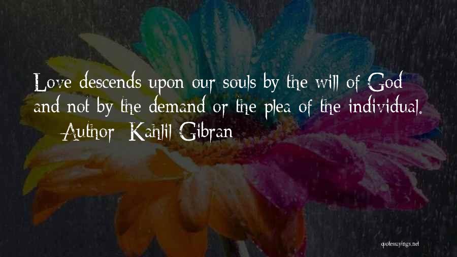 Kahlil Gibran Quotes: Love Descends Upon Our Souls By The Will Of God And Not By The Demand Or The Plea Of The