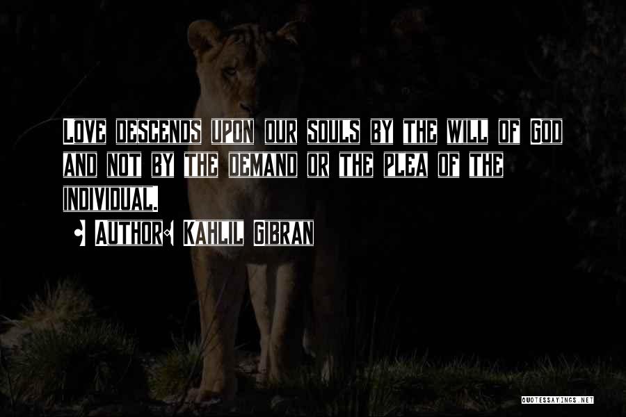 Kahlil Gibran Quotes: Love Descends Upon Our Souls By The Will Of God And Not By The Demand Or The Plea Of The