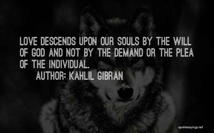 Kahlil Gibran Quotes: Love Descends Upon Our Souls By The Will Of God And Not By The Demand Or The Plea Of The