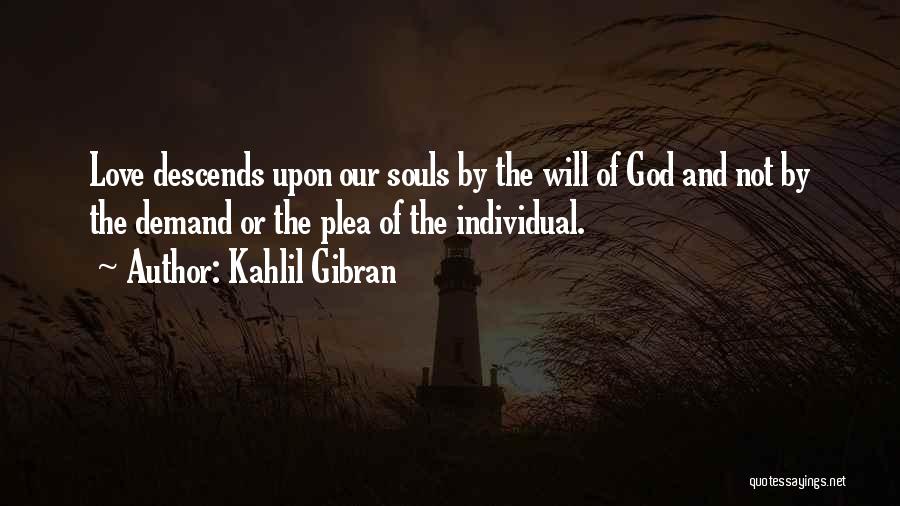 Kahlil Gibran Quotes: Love Descends Upon Our Souls By The Will Of God And Not By The Demand Or The Plea Of The