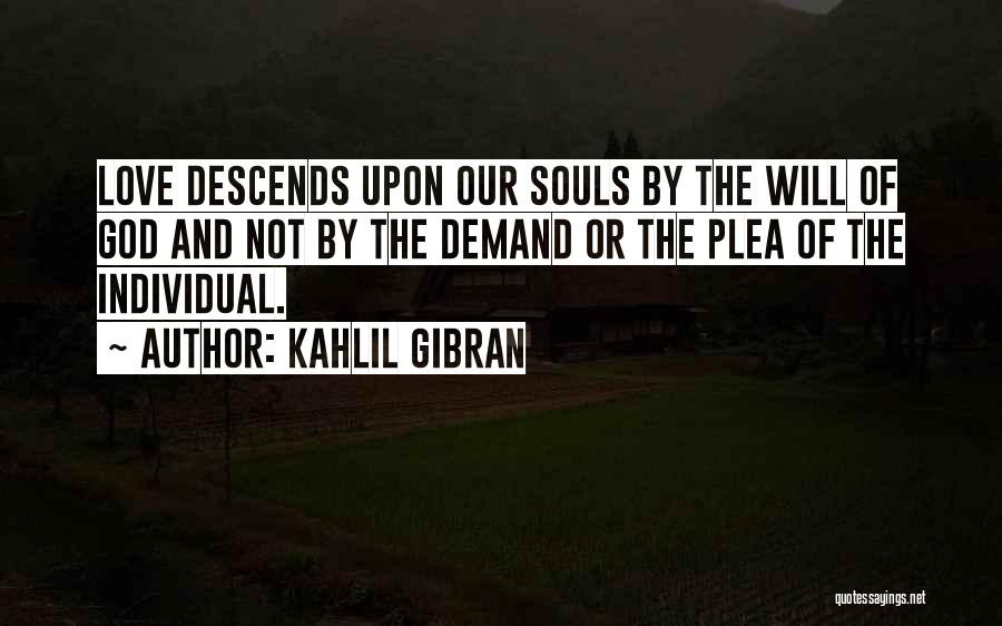Kahlil Gibran Quotes: Love Descends Upon Our Souls By The Will Of God And Not By The Demand Or The Plea Of The