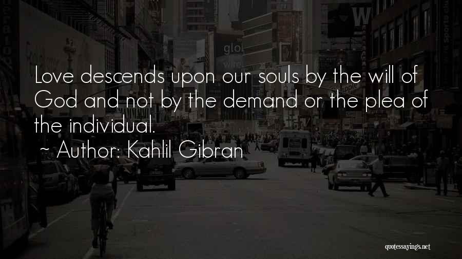 Kahlil Gibran Quotes: Love Descends Upon Our Souls By The Will Of God And Not By The Demand Or The Plea Of The