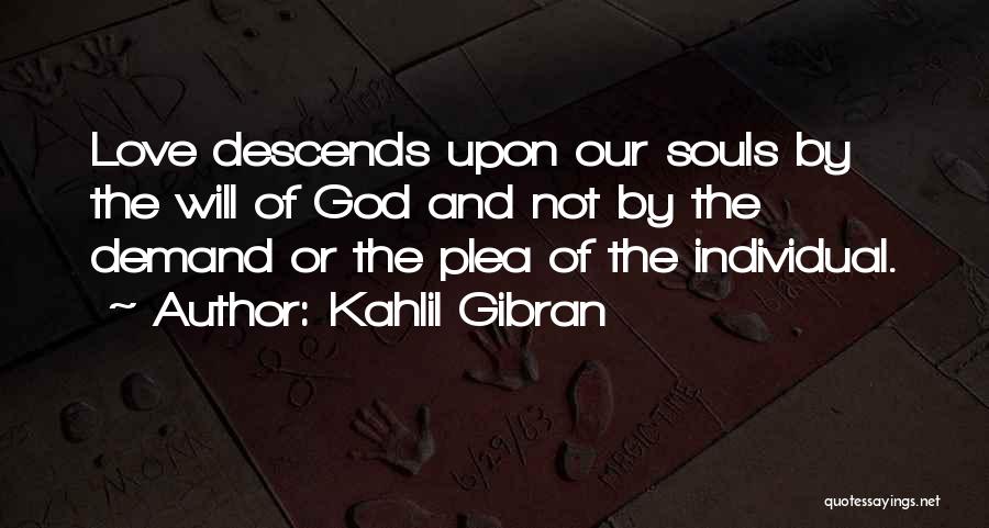 Kahlil Gibran Quotes: Love Descends Upon Our Souls By The Will Of God And Not By The Demand Or The Plea Of The