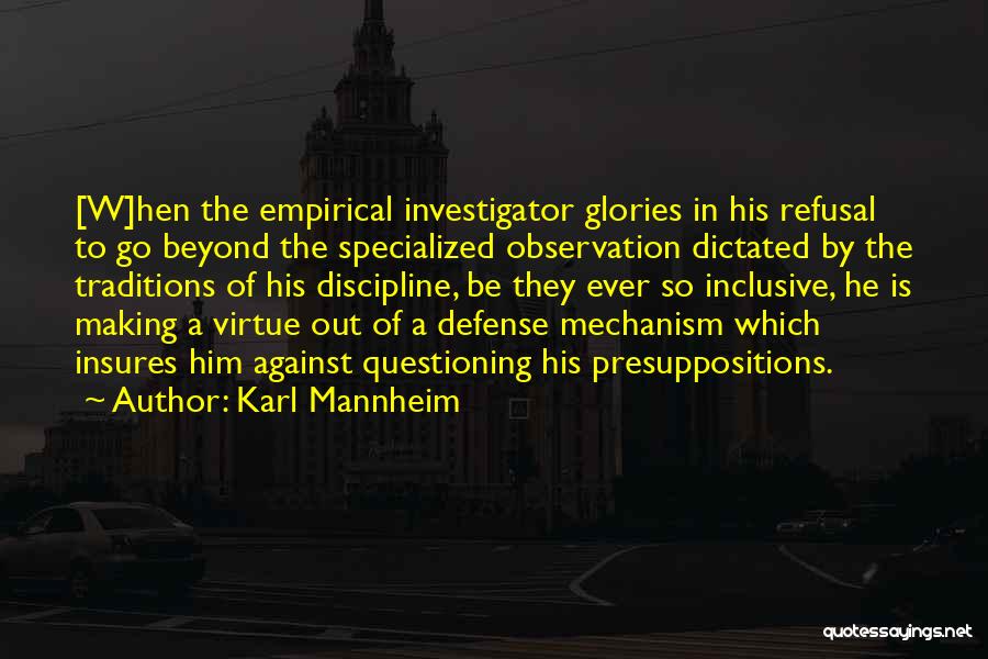 Karl Mannheim Quotes: [w]hen The Empirical Investigator Glories In His Refusal To Go Beyond The Specialized Observation Dictated By The Traditions Of His