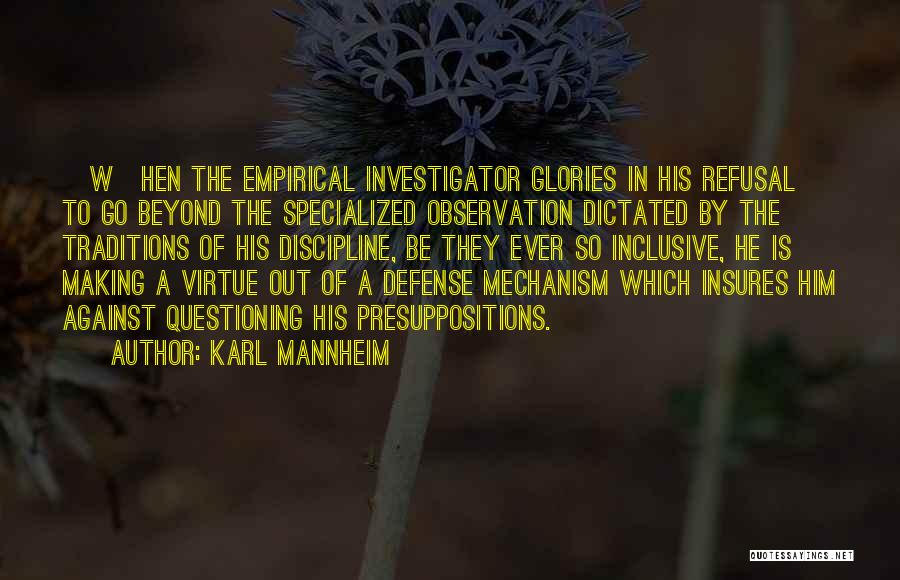 Karl Mannheim Quotes: [w]hen The Empirical Investigator Glories In His Refusal To Go Beyond The Specialized Observation Dictated By The Traditions Of His