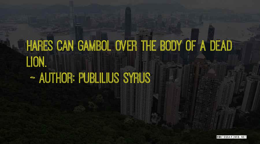 Publilius Syrus Quotes: Hares Can Gambol Over The Body Of A Dead Lion.