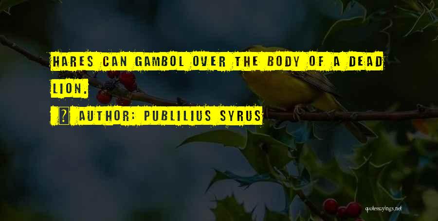 Publilius Syrus Quotes: Hares Can Gambol Over The Body Of A Dead Lion.