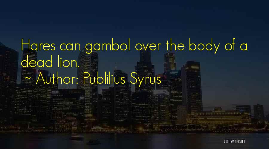 Publilius Syrus Quotes: Hares Can Gambol Over The Body Of A Dead Lion.