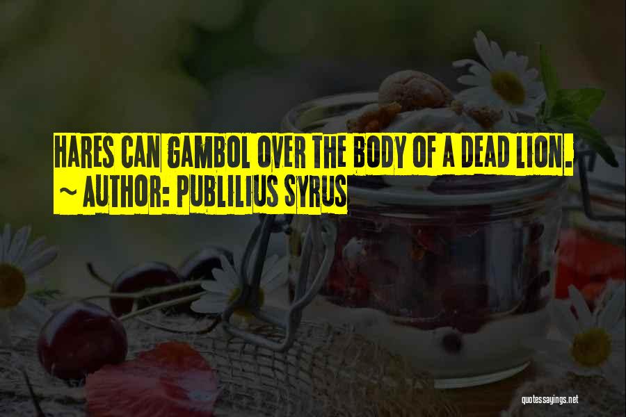 Publilius Syrus Quotes: Hares Can Gambol Over The Body Of A Dead Lion.