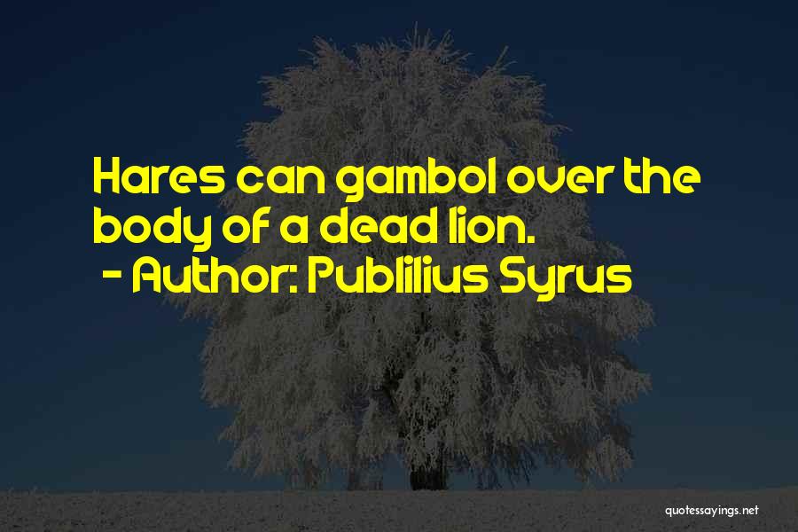 Publilius Syrus Quotes: Hares Can Gambol Over The Body Of A Dead Lion.