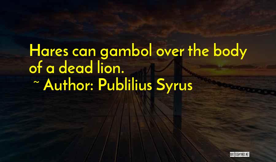 Publilius Syrus Quotes: Hares Can Gambol Over The Body Of A Dead Lion.