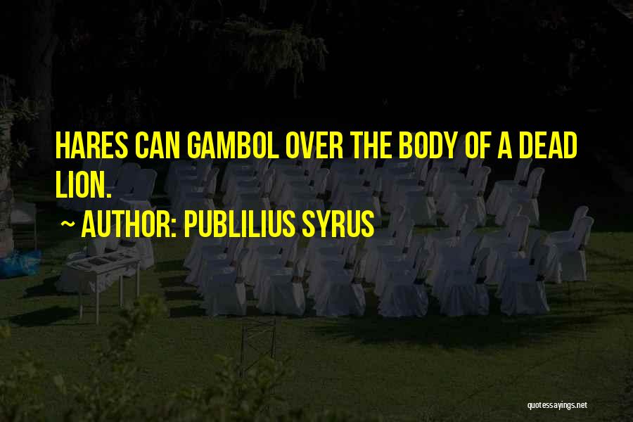 Publilius Syrus Quotes: Hares Can Gambol Over The Body Of A Dead Lion.