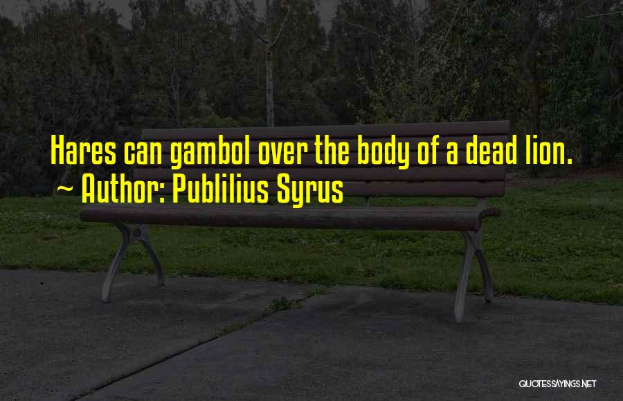Publilius Syrus Quotes: Hares Can Gambol Over The Body Of A Dead Lion.