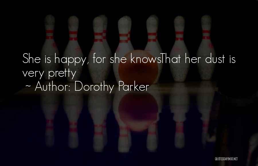 Dorothy Parker Quotes: She Is Happy, For She Knowsthat Her Dust Is Very Pretty