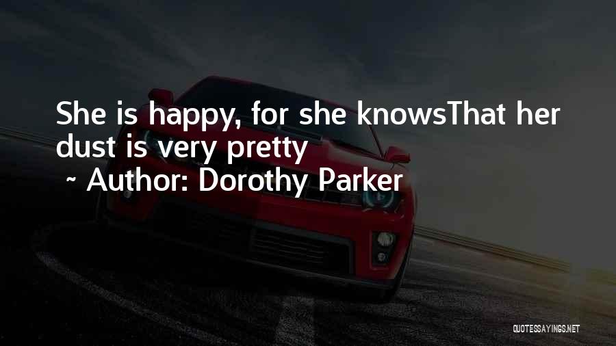 Dorothy Parker Quotes: She Is Happy, For She Knowsthat Her Dust Is Very Pretty