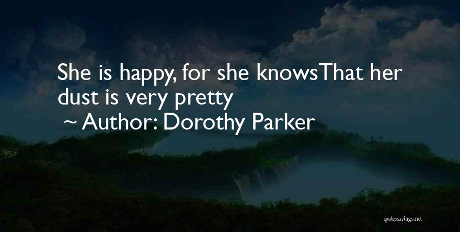 Dorothy Parker Quotes: She Is Happy, For She Knowsthat Her Dust Is Very Pretty