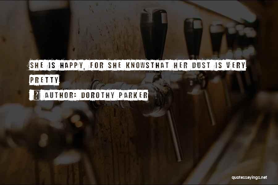 Dorothy Parker Quotes: She Is Happy, For She Knowsthat Her Dust Is Very Pretty