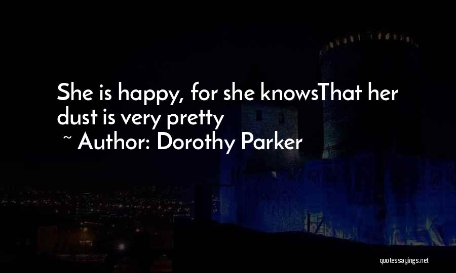 Dorothy Parker Quotes: She Is Happy, For She Knowsthat Her Dust Is Very Pretty