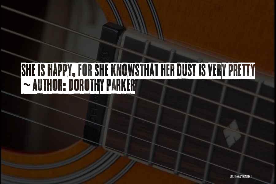 Dorothy Parker Quotes: She Is Happy, For She Knowsthat Her Dust Is Very Pretty
