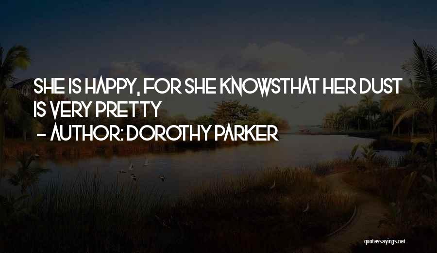 Dorothy Parker Quotes: She Is Happy, For She Knowsthat Her Dust Is Very Pretty