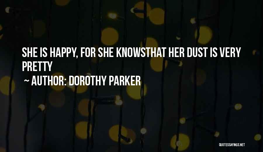 Dorothy Parker Quotes: She Is Happy, For She Knowsthat Her Dust Is Very Pretty