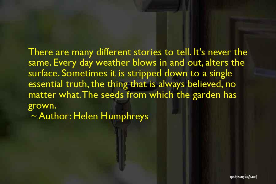 Helen Humphreys Quotes: There Are Many Different Stories To Tell. It's Never The Same. Every Day Weather Blows In And Out, Alters The