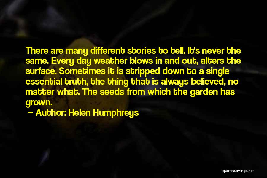 Helen Humphreys Quotes: There Are Many Different Stories To Tell. It's Never The Same. Every Day Weather Blows In And Out, Alters The