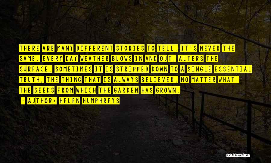 Helen Humphreys Quotes: There Are Many Different Stories To Tell. It's Never The Same. Every Day Weather Blows In And Out, Alters The