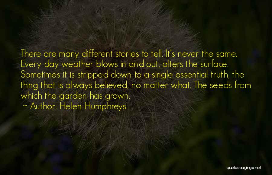 Helen Humphreys Quotes: There Are Many Different Stories To Tell. It's Never The Same. Every Day Weather Blows In And Out, Alters The