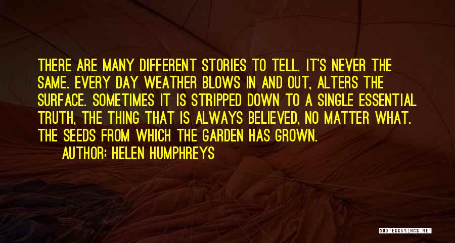 Helen Humphreys Quotes: There Are Many Different Stories To Tell. It's Never The Same. Every Day Weather Blows In And Out, Alters The