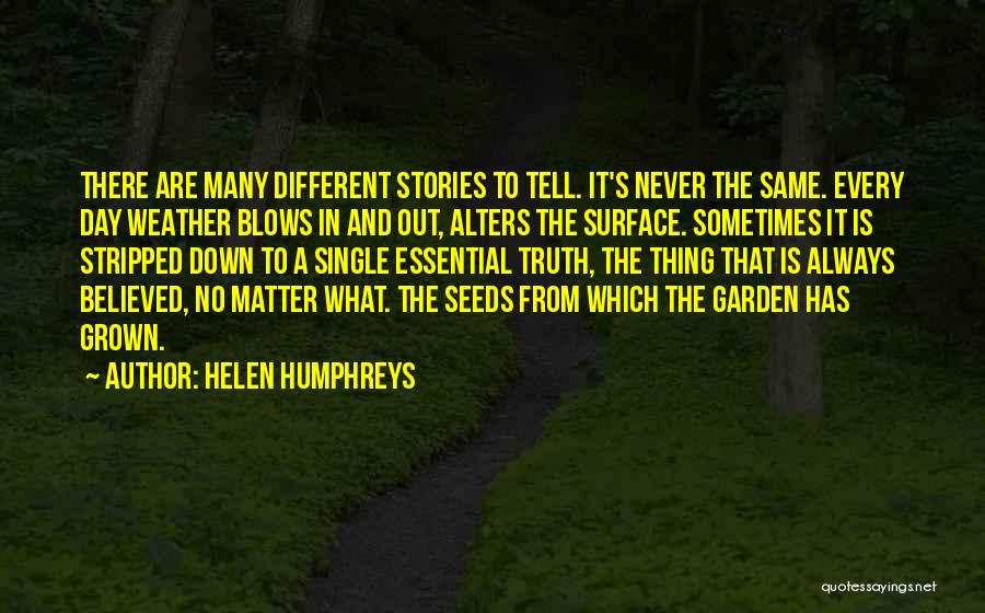 Helen Humphreys Quotes: There Are Many Different Stories To Tell. It's Never The Same. Every Day Weather Blows In And Out, Alters The