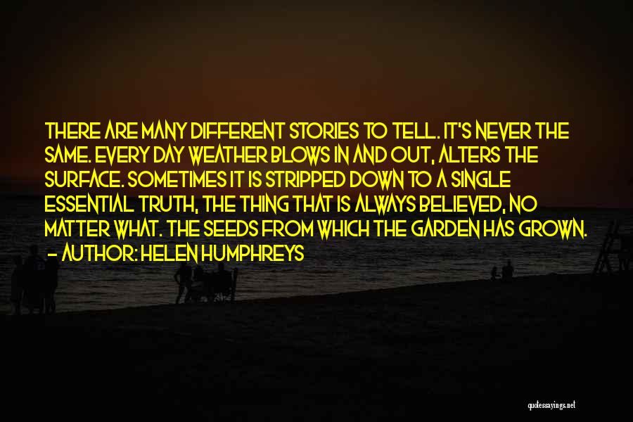 Helen Humphreys Quotes: There Are Many Different Stories To Tell. It's Never The Same. Every Day Weather Blows In And Out, Alters The