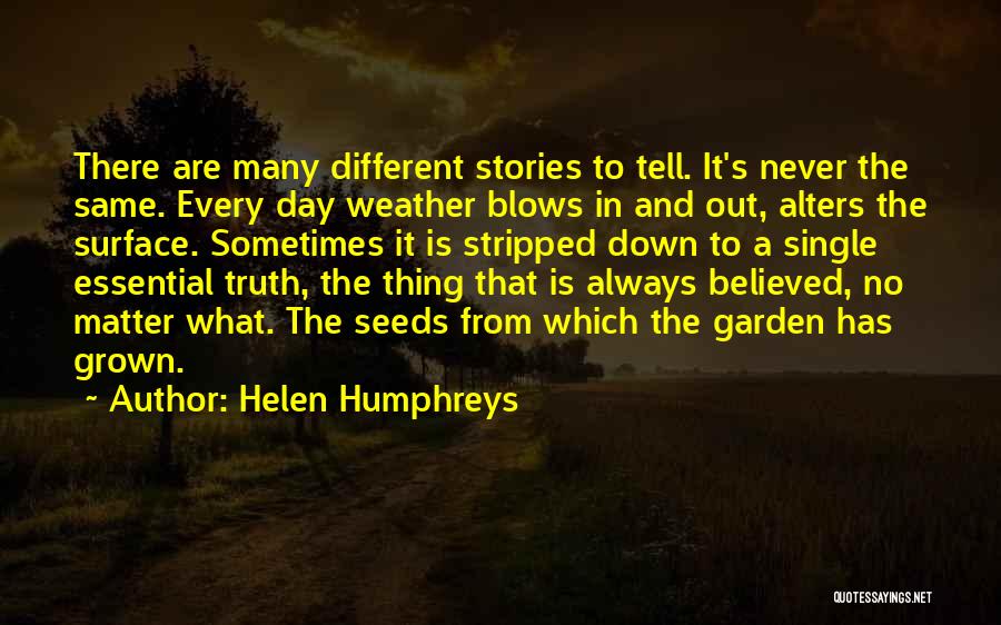 Helen Humphreys Quotes: There Are Many Different Stories To Tell. It's Never The Same. Every Day Weather Blows In And Out, Alters The