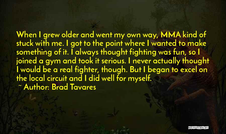 Brad Tavares Quotes: When I Grew Older And Went My Own Way, Mma Kind Of Stuck With Me. I Got To The Point