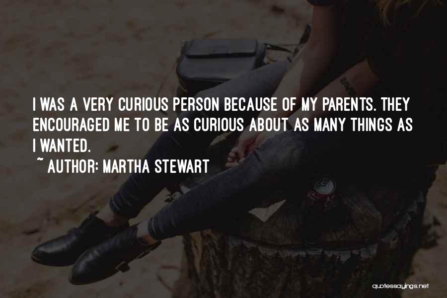 Martha Stewart Quotes: I Was A Very Curious Person Because Of My Parents. They Encouraged Me To Be As Curious About As Many