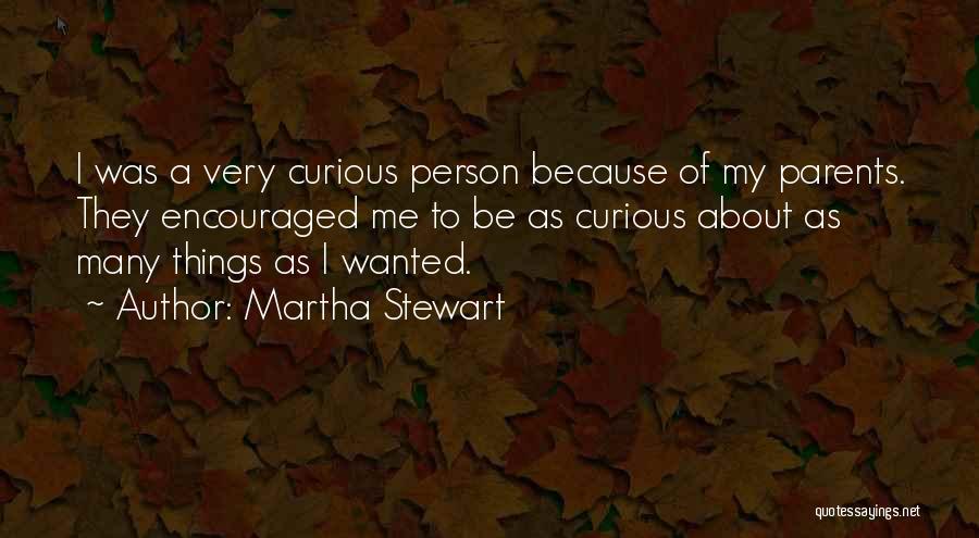 Martha Stewart Quotes: I Was A Very Curious Person Because Of My Parents. They Encouraged Me To Be As Curious About As Many