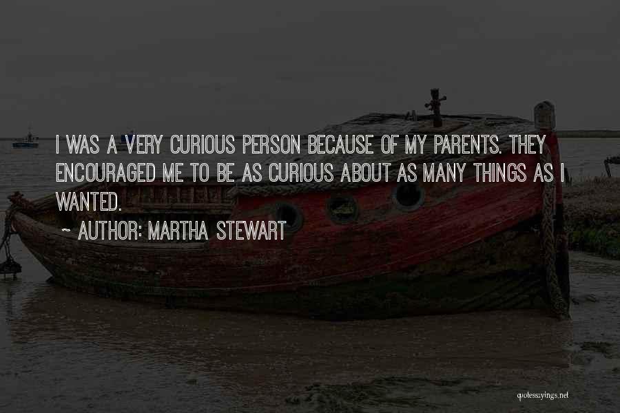 Martha Stewart Quotes: I Was A Very Curious Person Because Of My Parents. They Encouraged Me To Be As Curious About As Many