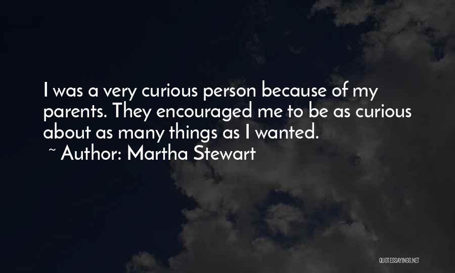 Martha Stewart Quotes: I Was A Very Curious Person Because Of My Parents. They Encouraged Me To Be As Curious About As Many