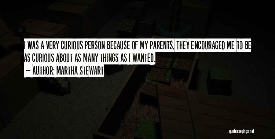 Martha Stewart Quotes: I Was A Very Curious Person Because Of My Parents. They Encouraged Me To Be As Curious About As Many