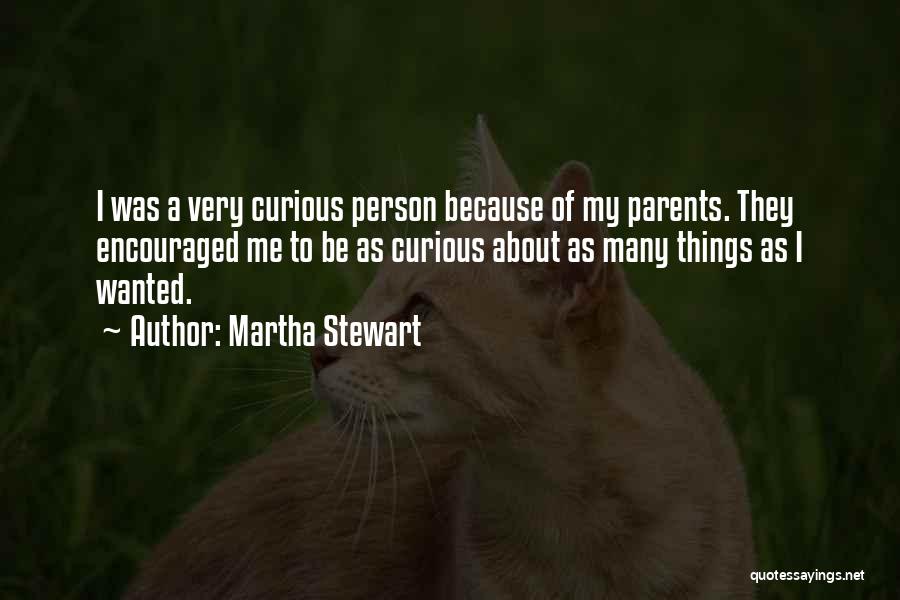 Martha Stewart Quotes: I Was A Very Curious Person Because Of My Parents. They Encouraged Me To Be As Curious About As Many