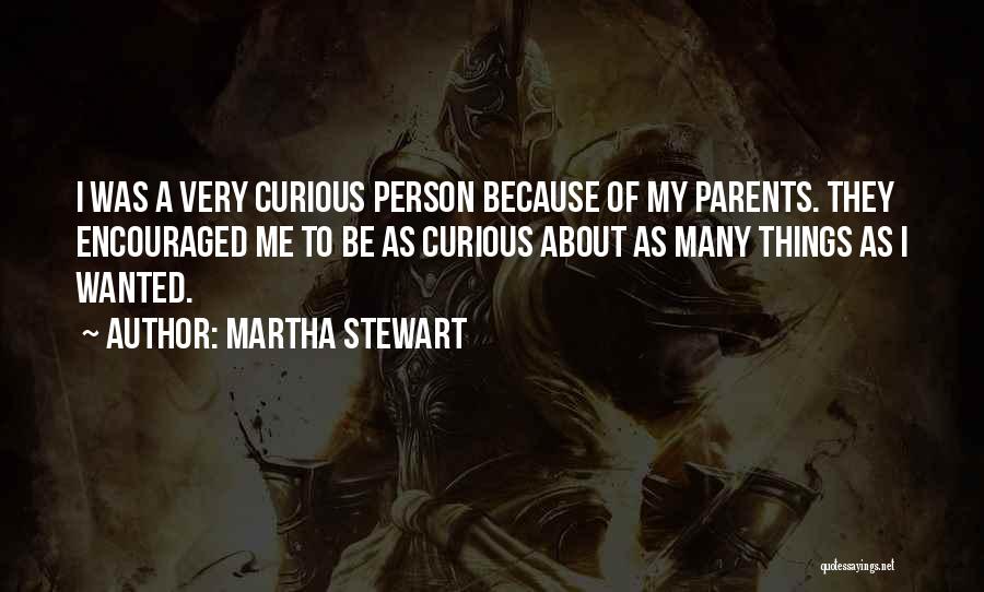 Martha Stewart Quotes: I Was A Very Curious Person Because Of My Parents. They Encouraged Me To Be As Curious About As Many